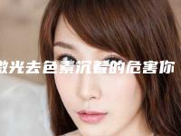 激光去色素沉着的危害你了解吗
