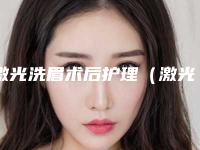激光洗眉术后护理（激光洗眉术后护理措施）