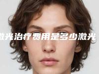 激光治疗费用是多少激光治疗大概要多少钱