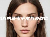 激光脱腋毛手术有哪些优势（激光脱腋毛好吗）