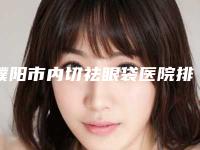濮阳市内切祛眼袋医院排名前十热门出炉（濮阳市内切祛眼袋整形医院）
