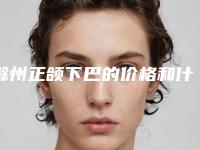 滁州正颌下巴的价格和什么原因有关