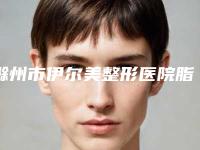 滁州市伊尔美整形医院脂肪整下巴费用为什么会那么高