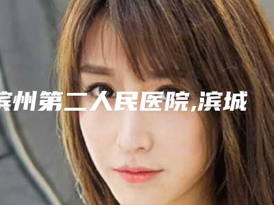 滨州第二人民医院,滨城曦朵医疗美容门诊部top口碑在线