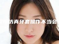 漳州仿真牙套操作不当会引起哪些危害