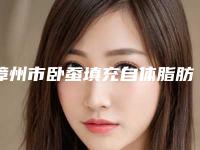 漳州市卧蚕填充自体脂肪医院排行前十强深度盘点（漳州市卧蚕填充自体脂肪整形医院）