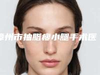 漳州市抽脂瘦小腿手术医院上榜名单前十名哪个口碑比较好(漳州月亮岛医学整形美容热度很高很省心)