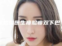 涂忠骏医生瘦脸瘦双下巴案例-价格(价目)2025版介绍