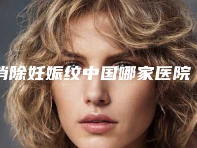 消除妊娠纹中国哪家医院好:消除妊娠纹医院前50位加加加