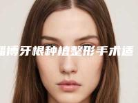 淄博牙根种植整形手术适应人群有哪些