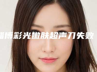 淄博彩光嫩肤超声刀失败修复整形术适应人群