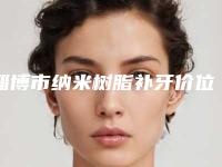 淄博市纳米树脂补牙价位表下个月公布-淄博市纳米树脂补牙价格