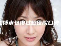 淄博市包皮过短医院口碑排行前十名单展示(淄博美神医学整形机构颇负盛名)