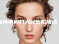 淄博市周村人民医院皮肤美容科价位表全新抢先看附鼻腺样肥大手术案例