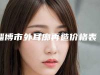 淄博市外耳廓再造价格表一览(10月-4月均价为：50934元)