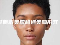 淮南市美国隐适美隐形牙齿矫正医院上榜清单前十佳快速查看（淮南精诚口腔门诊部新版名单上线）
