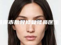 淮南市肋骨修复隆鼻医生上榜名单严选-淮南市陈铁牛整形医生