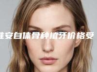 淮安自体骨种植牙价格受什么因素影响