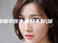 深圳华医丰唇好不好(深圳华医整形)