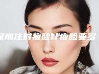 深圳注射瘦脸针瘦脸要多少钱