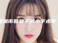 深圳市做鼻子减小手术专业医院哪家历害-做鼻子减小手术大概需要费用是多少