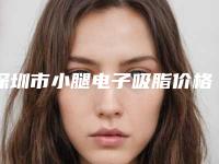 深圳市小腿电子吸脂价格(价目)抢鲜详细(小腿电子吸脂均价为：20260元)