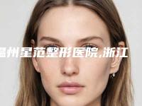 温州星范整形医院,浙江温州星范医疗美容门诊口碑、实力充分PK
