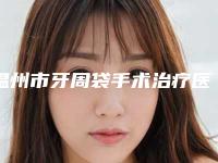 温州市牙周袋手术治疗医生上榜名单精心整理上榜前五医生-温州市牙周袋手术治疗口腔医生