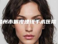 温州市眼皮埋线手术医院名单大全赶紧来了解一下(温州市眼皮埋线手术整形医院)