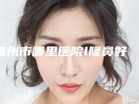 温州市哪里医院l隆鼻好(温州美域高医疗美容整形门诊部权威靠谱价格也不贵)