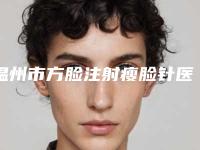 温州市方脸注射瘦脸针医院在榜清单前十位靠谱名单一览（温州艳后医疗美容门诊部实力与口碑之选）