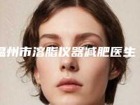温州市溶脂仪器减肥医生综合实力前十佳口碑榜全新参考-郑君达医生小有名气