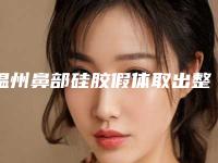 温州鼻部硅胶假体取出整形医院排名榜口碑实力盘点,温州克拉美医疗美容医院看评价靠谱不坑人