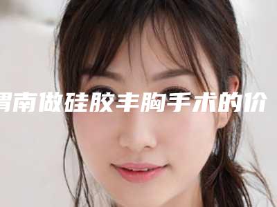渭南做硅胶丰胸手术的价格及优点(渭南做硅胶丰胸美容有优惠)