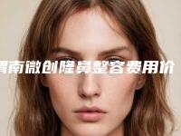渭南微创隆鼻整容费用价格多少钱