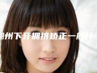 湖州下牙拥挤矫正一般什么价格呢(湖州下牙拥挤矫正术的价格要多少钱)