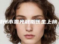 湖州市激光融脂医生上榜清单已就位-陈刚整形医生这些医生值得选择