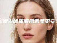 湘潭去除黑眼圈哪里更安全「湘潭去除黑眼圈用什么样方法最安全」