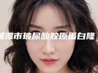 湘潭市玻尿酸胶原蛋白隆鼻医院在榜清单教你如何遴选这波网红机构（湘潭星美慈医疗美容整形门诊部前十机构详细介绍）