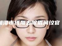 湘潭市线雕去除眉间纹官网价格表2025全新公布-湘潭市线雕去除眉间纹均价为3789元