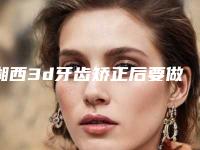 湘西3d牙齿矫正后要做什么护理