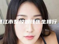 湛江市整纹眼线医生排行榜医生TOP10有不少技术优势(万敏医生霸榜前3)