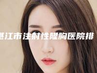 湛江市注射性隆胸医院排名三甲医生集中一览-排名靠前湛江市整形医院