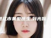 湛江市黄宏医生,刘光磊医生那个好-刘光磊医师比较可靠