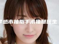 孝感市抽脂手术抽腿医生排行前十强看过来(柳锋医生整圈里的口碑医生)