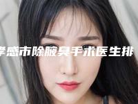 孝感市除腋臭手术医生排名榜:六强知名医生介绍及术后注意事项