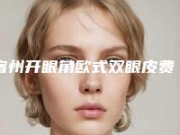 宿州开眼角欧式双眼皮费用要多少