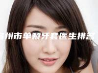 宿州市单颗牙套医生排名前十强名单惊喜上线-宿州市单颗牙套口腔医生