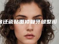 宿迁瓷贴面修复牙缝整形是不是安全