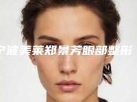 宁波美莱郑景芳眼部整形费用多少技术特点+案例展示